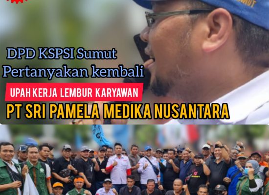 DPD KSPSI Sumut Pertanyakan Kembali Upah Kerja Lembur Karyawan PT Sri Pamela Medika Nusantara (SPMN)